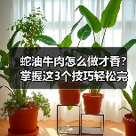 蛇油牛肉怎么做才香？掌握这3个技巧轻松完美（图4）