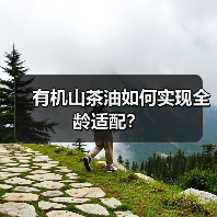 有机山茶油如何实现全龄适配？