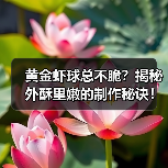 黄金虾球总不脆?揭秘外酥里嫩的制作秘诀!(图3) 黄金虾球总不脆?揭秘外酥里嫩的制作秘诀!(图3)